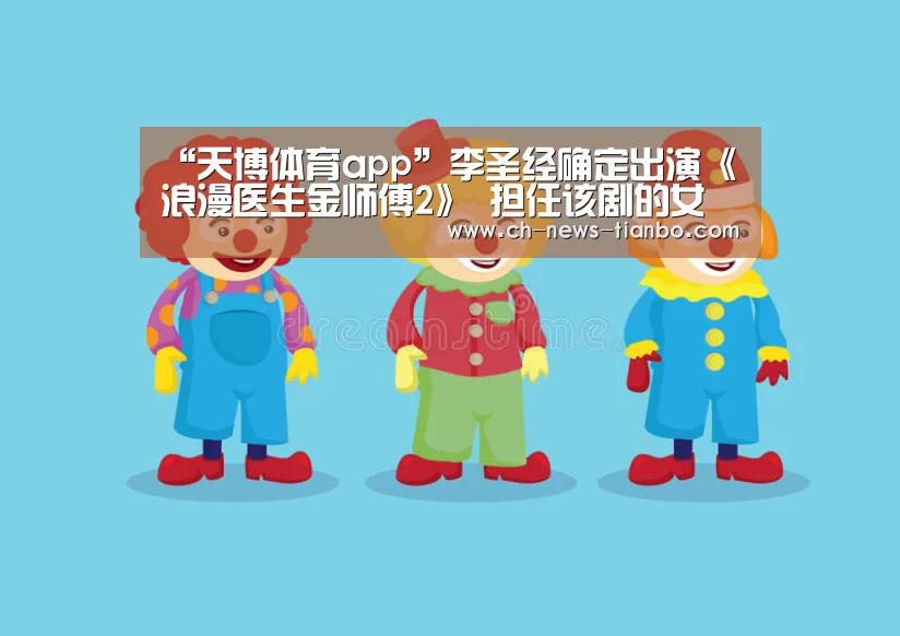 “天博体育app”李圣经确定出演《浪漫医生金师傅2》 担任该剧的女主角(图1) 天博体育下载