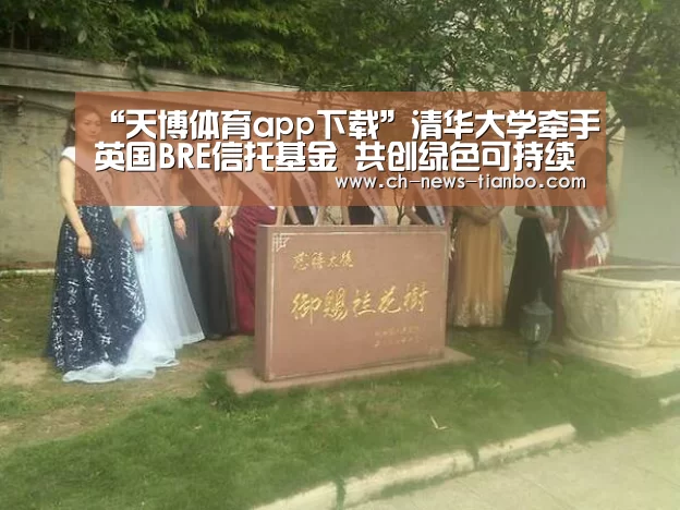 “天博体育app下载”清华大学牵手英国BRE信托基金 共创绿色可持续发展大局(图1) 天博体育下载