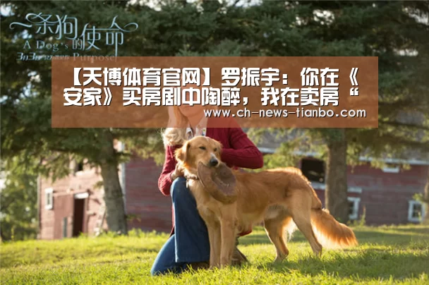 【天博体育官网】罗振宇:你在《安家》买房剧中陶醉,我在卖房“增量思维”里觉醒(图1) 天博体育app