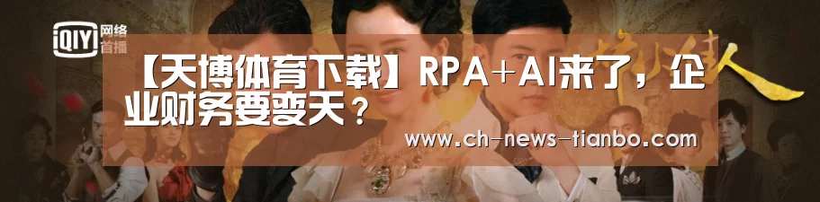 【天博体育下载】RPA+AI来了,企业财务要变天?(图1) 天博体育官网