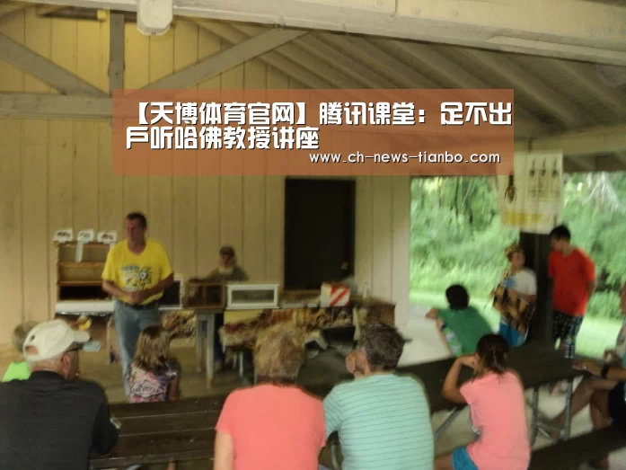 【天博体育官网】腾讯课堂:足不出户听哈佛教授讲座(图3) 天博体育app下载