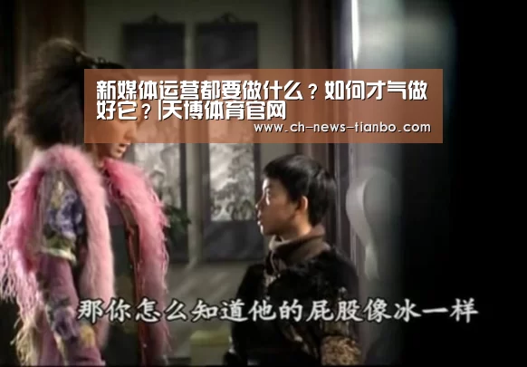 新媒体运营都要做什么?如何才气做好它?|天博体育官网(图4) 天博体育官网