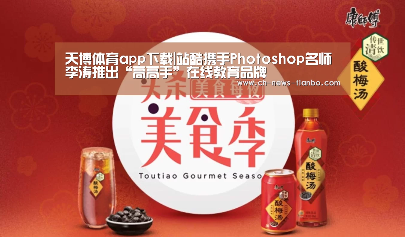 天博体育app下载|站酷携手Photoshop名师李涛推出“高高手”在线教育品牌(图1) 天博体育app