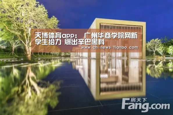 天博体育app:
广州华商学院网新学生给力 爆出辛巴黑料(图1) 天博体育官网