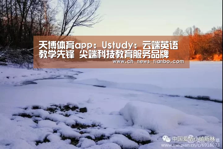 天博体育app:Ustudy:云端英语教学先锋 尖端科技教育服务品牌(图3) 天博体育app