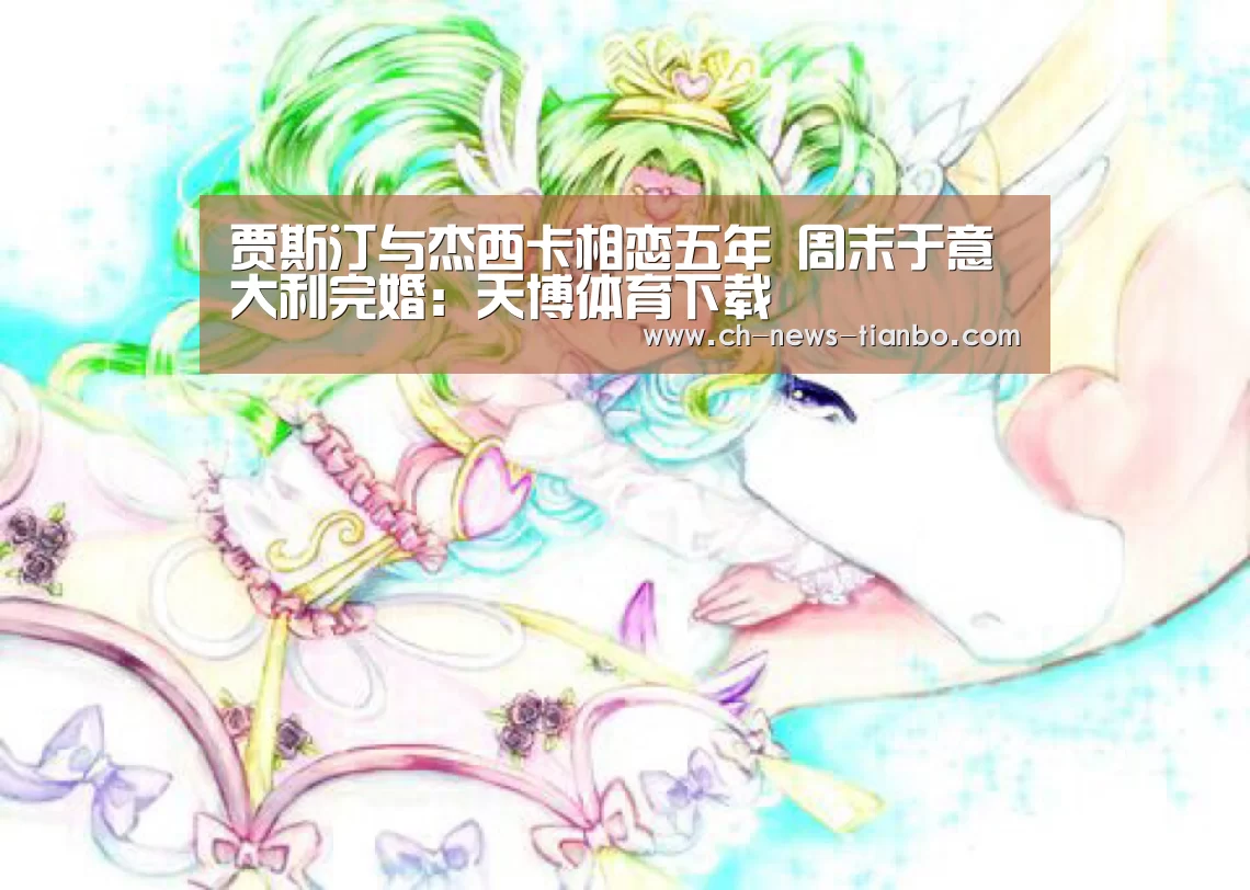 贾斯汀与杰西卡相恋五年 周末于意大利完婚:天博体育下载(图2) 天博体育app下载