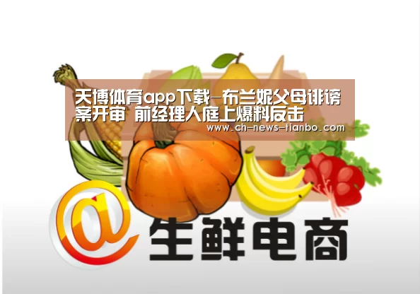 天博体育app下载-布兰妮父母诽谤案开审 前经理人庭上爆料反击(图3) 天博体育下载